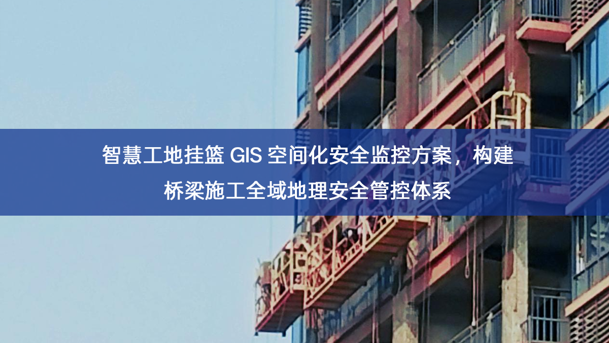 智慧工地挂篮 GIS 空间化安全监控方案,构建桥梁施工全域地理安全管控体系 智慧工地挂篮 GIS 空间化安全监控方案,构建桥梁施工全域地理安全管控体系