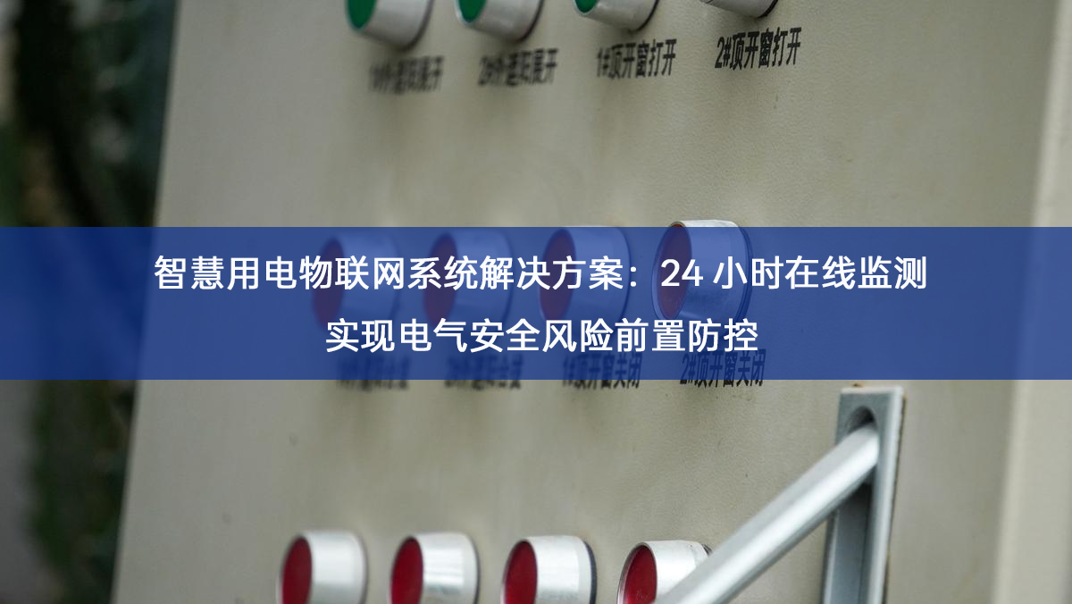 智慧用电物联网系统解决方案：24 小时在线监测实现电气安全风险前置防控