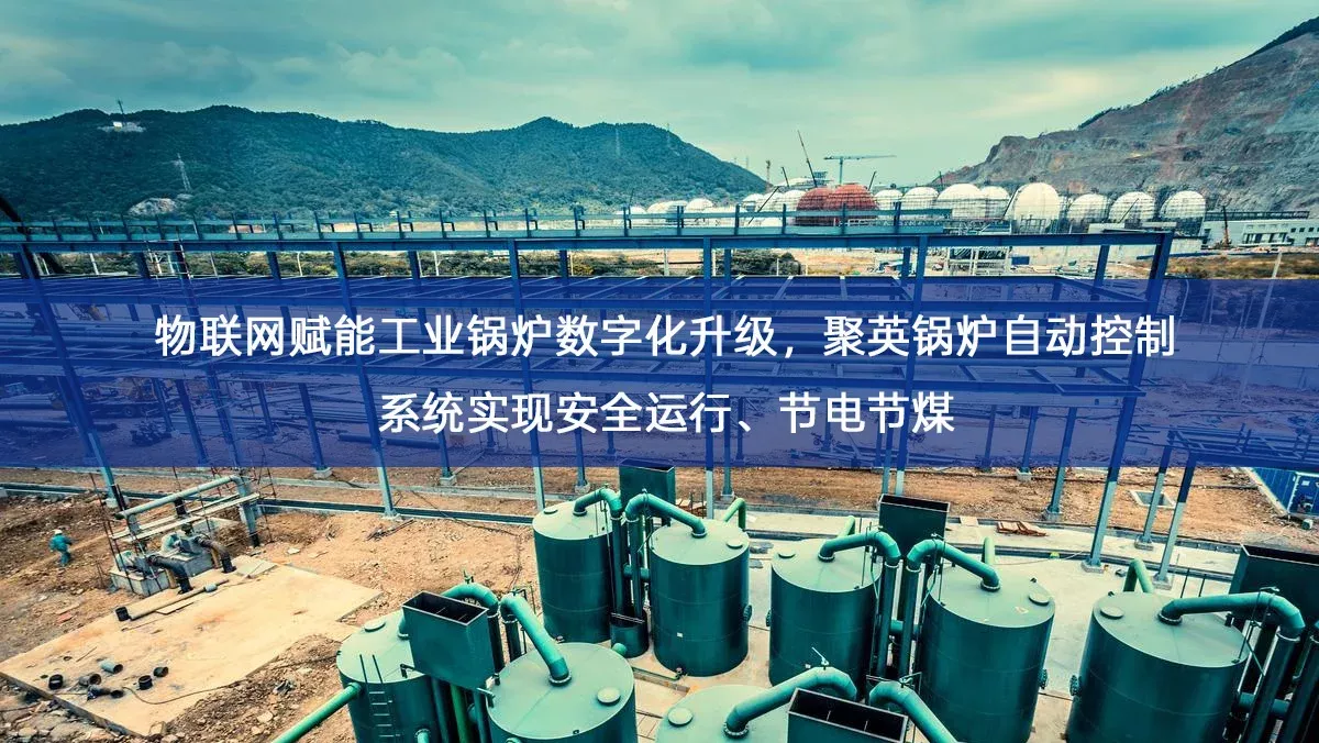 物联网赋能工业锅炉数字化升级,聚英锅炉自动控制系统实现安全运行、节电节煤 物联网赋能工业锅炉数字化升级,聚英锅炉自动控制系统实现安全运行、节电节煤