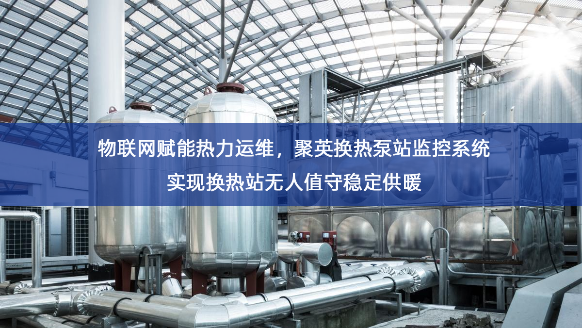 物联网赋能热力运维,聚英换热泵站监控系统实现换热站无人值守稳定供暖 物联网赋能热力运维,聚英换热泵站监控系统实现换热站无人值守稳定供暖