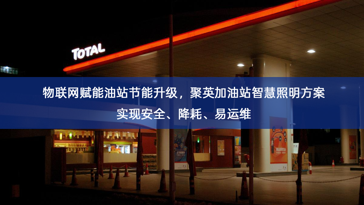 物联网赋能油站节能升级，聚英加油站智慧照明方案实现安全、降耗、易运维