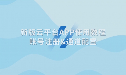新版云平台APP使用教程账号注册&通道配置