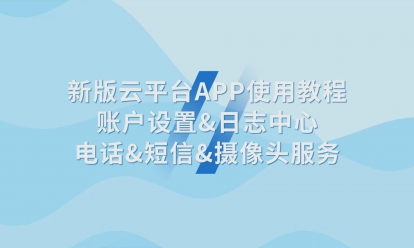 新版云平台APP使用教程账户设置&日志中心电话&短信&摄像头服务
