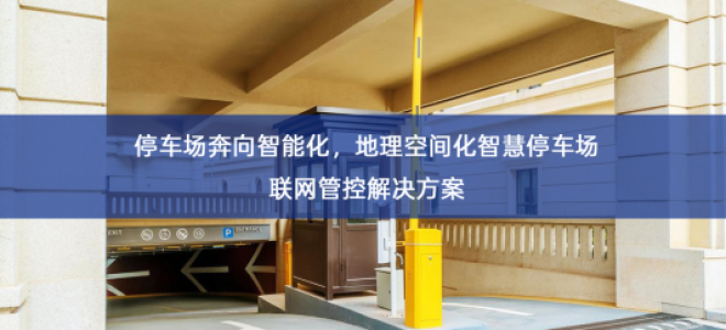 「智慧停车」停车场奔向智能化，地理空间化智慧停车场联网管控解决方案